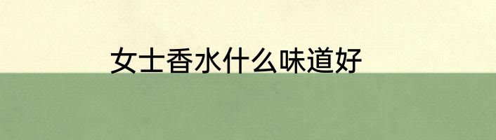 女士香水什么味道好