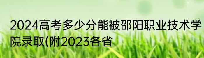 2024高考多少分能被邵阳职业技术学院录取(附2023各省
