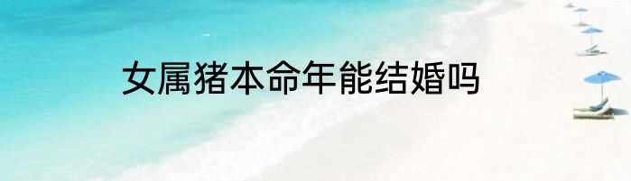 女属猪本命年能结婚吗