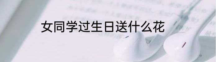 女同学过生日送什么花