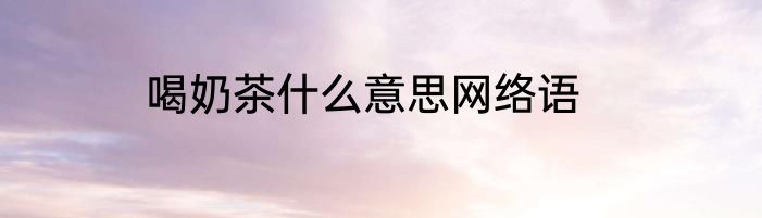 喝奶茶什么意思网络语