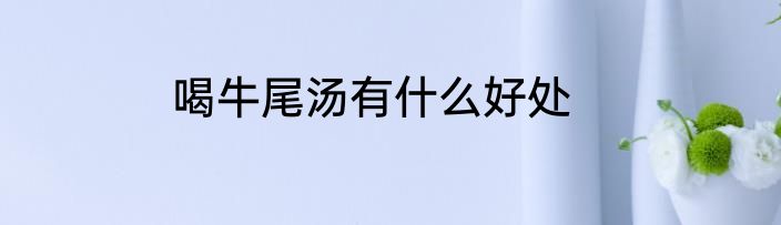 喝牛尾汤有什么好处