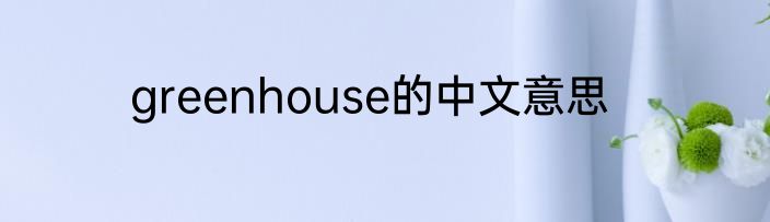 greenhouse的中文意思