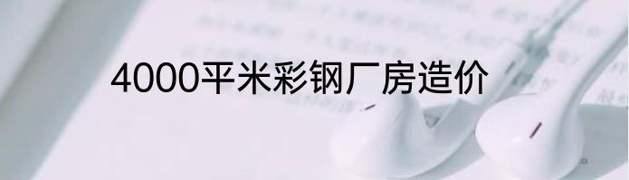 4000平米彩钢厂房造价