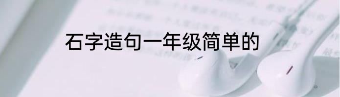 石字造句一年级简单的