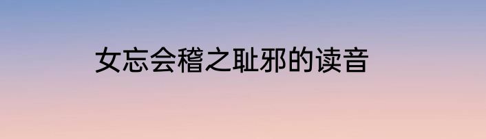 女忘会稽之耻邪的读音