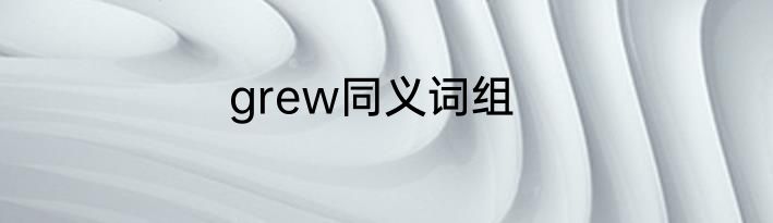 grew同义词组