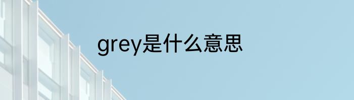 grey是什么意思