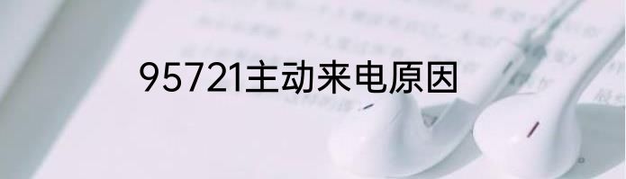 95721主动来电原因