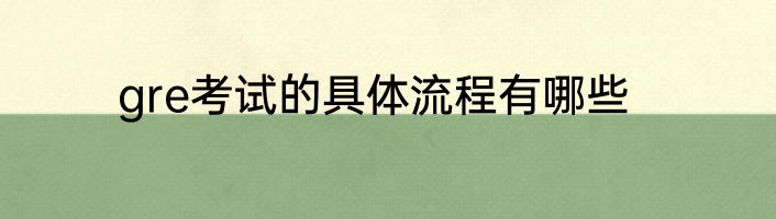 gre考试的具体流程有哪些
