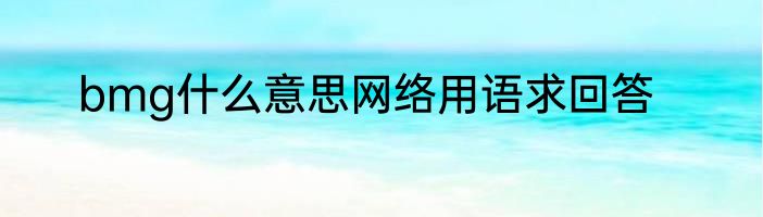 bmg什么意思网络用语求回答