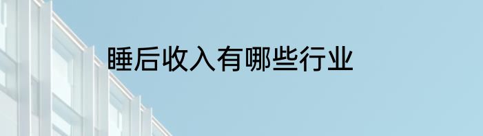 睡后收入有哪些行业