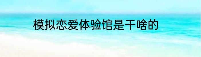 模拟恋爱体验馆是干啥的