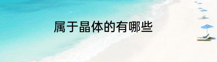 属于晶体的有哪些