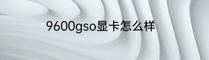 9600gso显卡怎么样