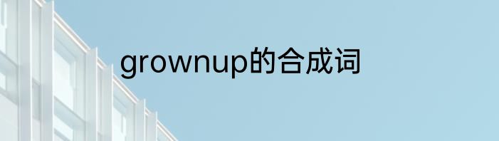 grownup的合成词