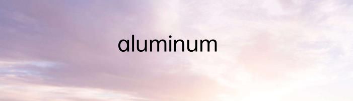 aluminum