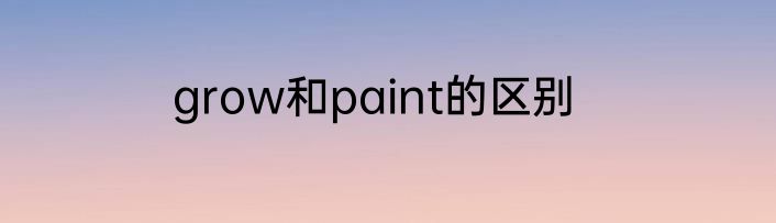 grow和paint的区别