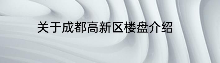 关于成都高新区楼盘介绍