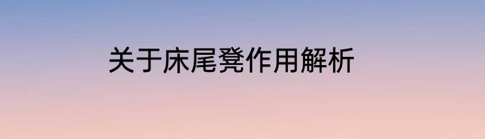 关于床尾凳作用解析