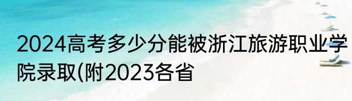2024高考多少分能被浙江旅游职业学院录取(附2023各省