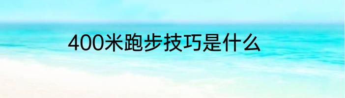 400米跑步技巧是什么