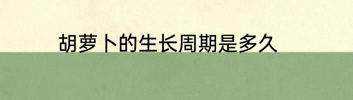 胡萝卜的生长周期是多久