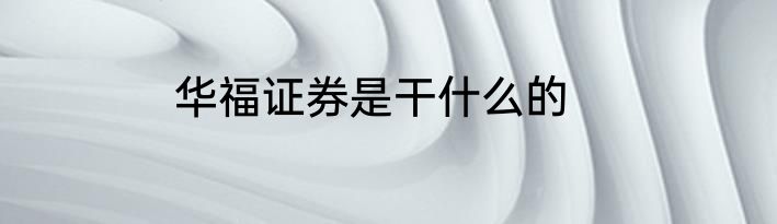 华福证券是干什么的