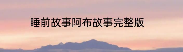 睡前故事阿布故事完整版