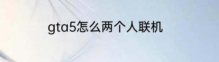 gta5怎么两个人联机