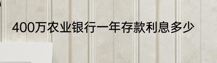 400万农业银行一年存款利息多少