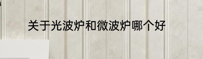 关于光波炉和微波炉哪个好