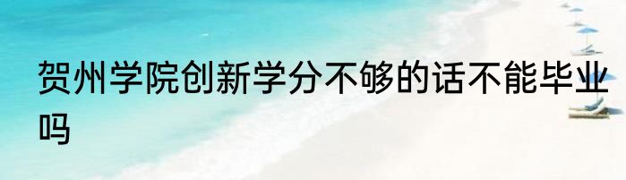 贺州学院创新学分不够的话不能毕业吗