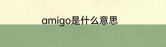 amigo是什么意思