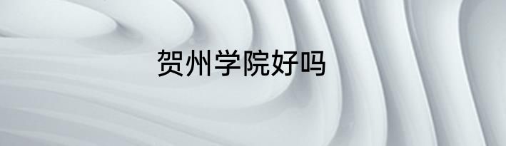 贺州学院好吗