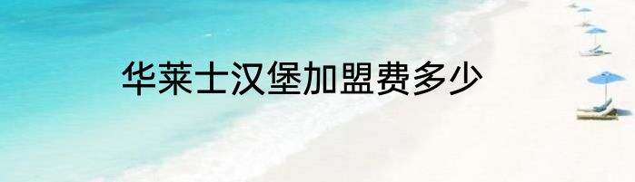 华莱士汉堡加盟费多少