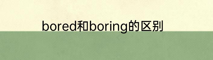 bored和boring的区别