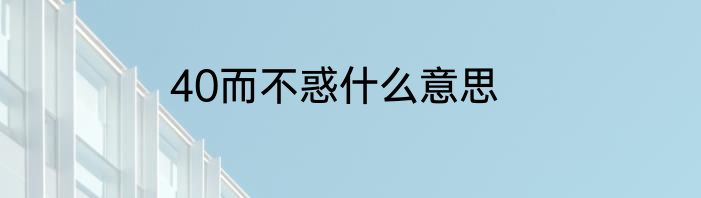40而不惑什么意思
