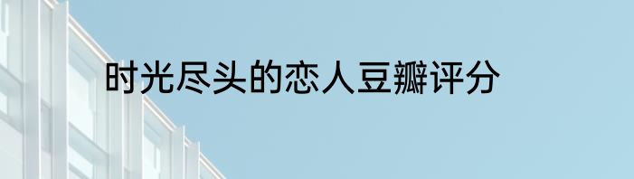 时光尽头的恋人豆瓣评分
