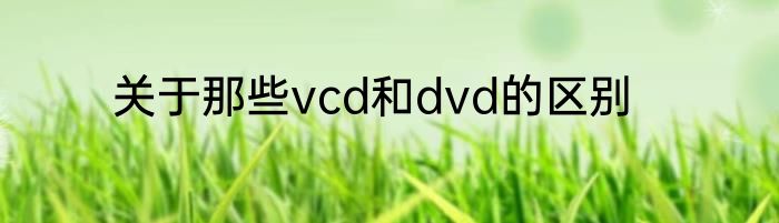 关于那些vcd和dvd的区别