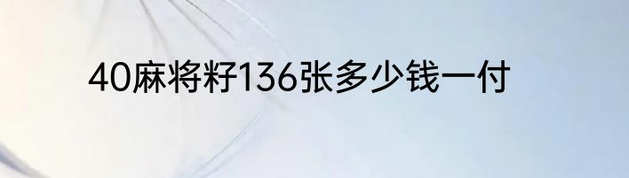 40麻将籽136张多少钱一付