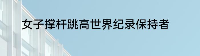 女子撑杆跳高世界纪录保持者