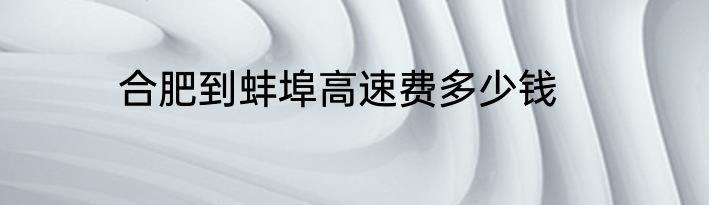 合肥到蚌埠高速费多少钱