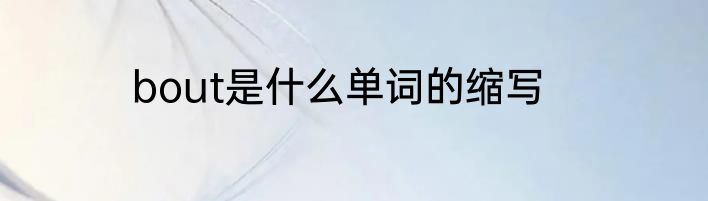 bout是什么单词的缩写