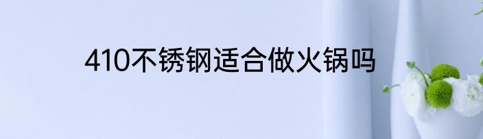 410不锈钢适合做火锅吗