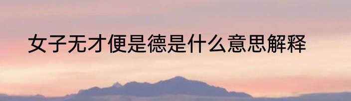 女子无才便是德是什么意思解释