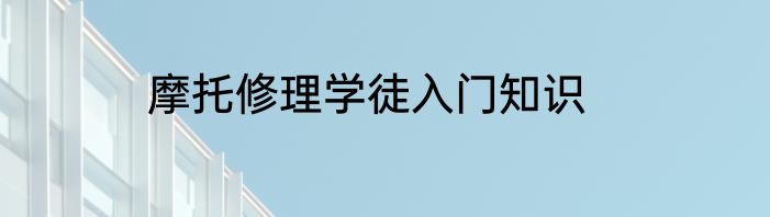 摩托修理学徒入门知识