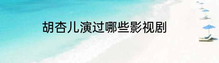 胡杏儿演过哪些影视剧