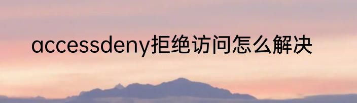accessdeny拒绝访问怎么解决