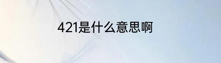 421是什么意思啊